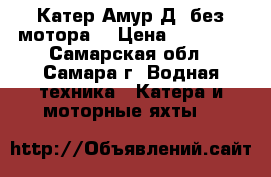 Катер Амур-Д (без мотора) › Цена ­ 60 000 - Самарская обл., Самара г. Водная техника » Катера и моторные яхты   